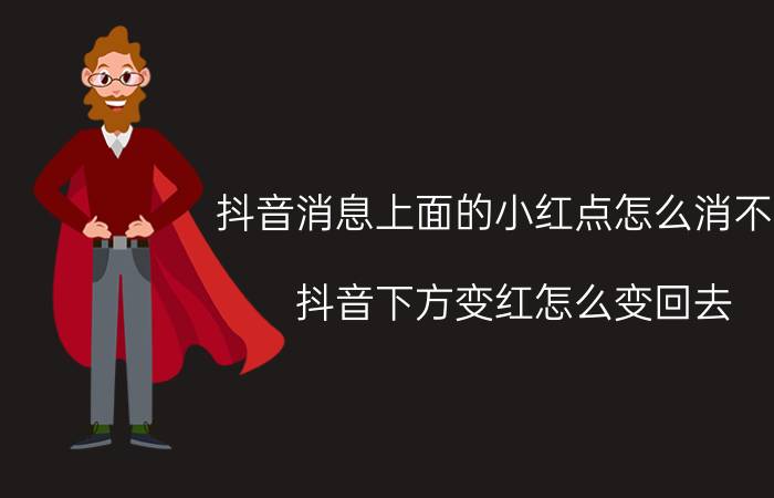 抖音消息上面的小红点怎么消不掉 抖音下方变红怎么变回去？